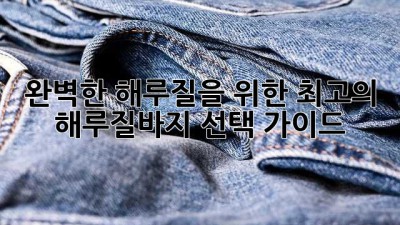 완벽한 해루질을 위한 최고의 해루질바지 선택 가이드
