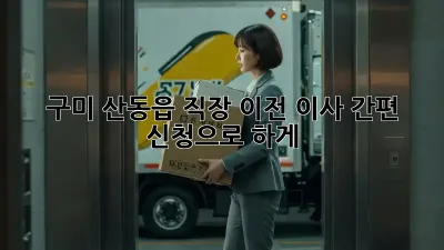구미 산동읍 직장 이전? 이사 간편 신청으로 轻松하게!
