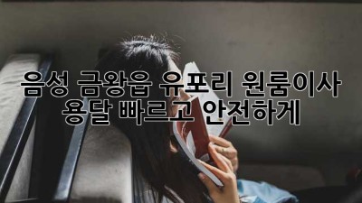 음성 금왕읍 유포리 원룸이사 용달, 빠르고 안전하게!